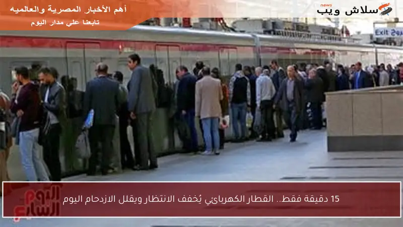 15 دقيقة فقط.. القطار الكهربائي يُخفف الانتظار ويقلل الازدحام اليوم
