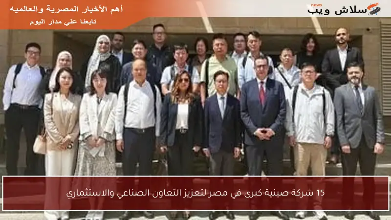 15 شركة صينية كبرى في مصر لتعزيز التعاون الصناعي والاستثماري