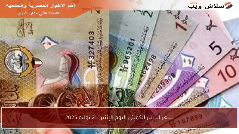 سعر الدينار الكويتي اليوم الإثنين 21 يوليو 2025