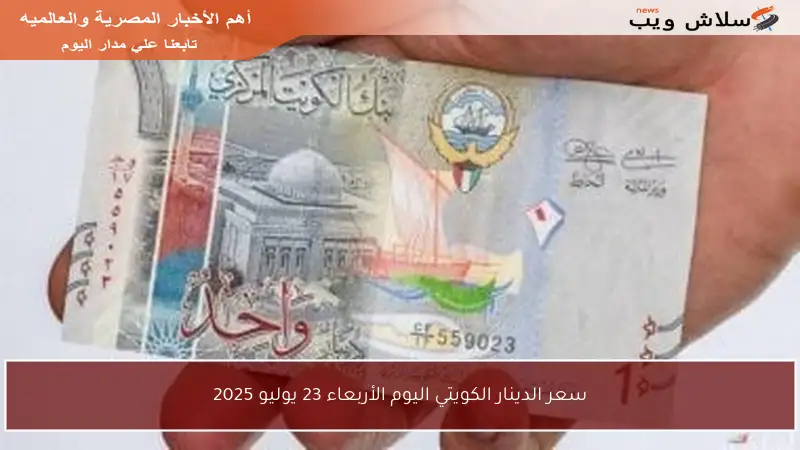 سعر الدينار الكويتي اليوم الأربعاء 23 يوليو 2025