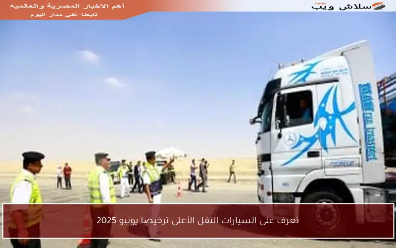 تعرف على السيارات النقل الأعلى ترخيصا يونيو 2025