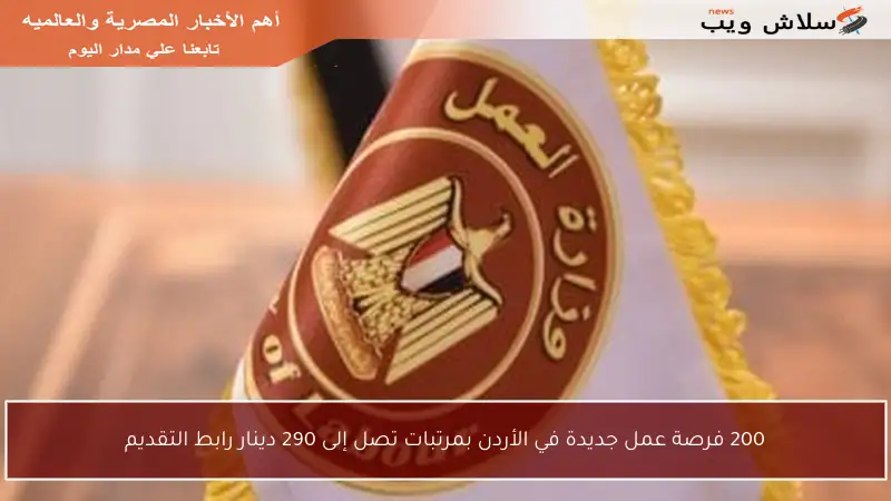 200 فرصة عمل جديدة في الأردن بمرتبات تصل إلى 290 دينار رابط التقديم