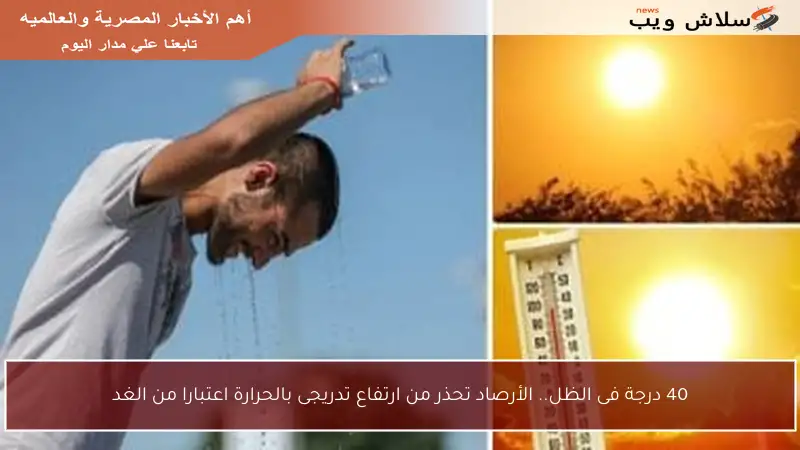 40 درجة فى الظل.. الأرصاد تحذر من ارتفاع تدريجى بالحرارة اعتبارا من الغد