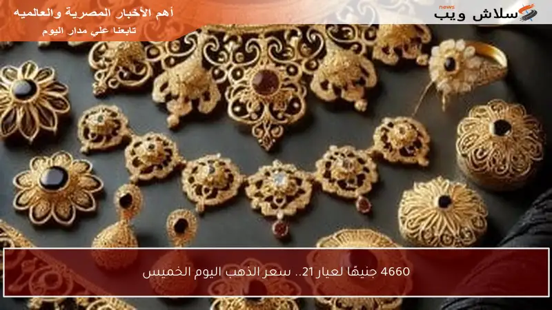 4660 جنيهًا لعيار 21.. سعر الذهب اليوم الخميس