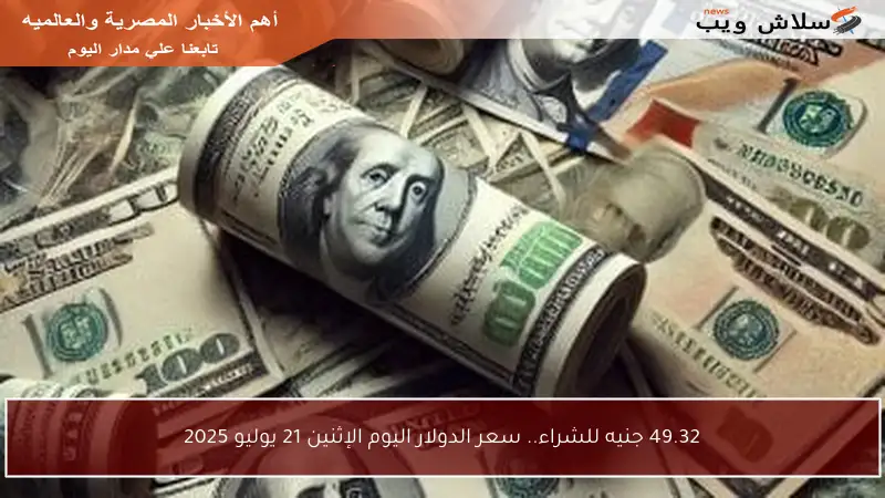 49.32 جنيه للشراء.. سعر الدولار اليوم الإثنين 21 يوليو 2025