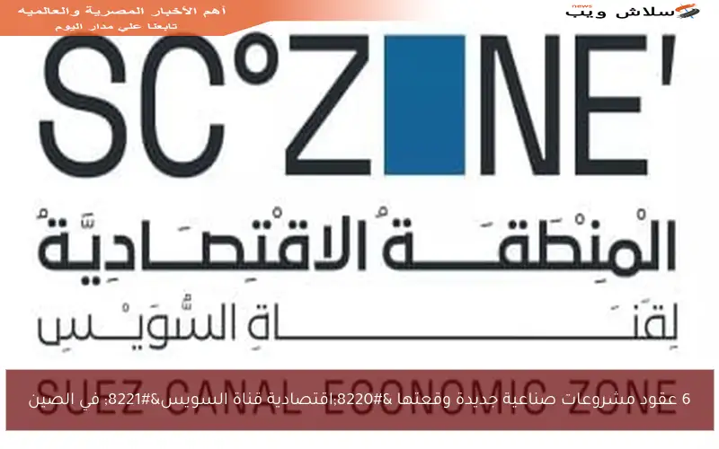 6 عقود مشروعات صناعية جديدة وقعتها “اقتصادية قناة السويس” في الصين