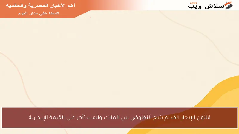 قانون الإيجار القديم يتيح التفاوض بين المالك والمستأجر على القيمة الإيجارية