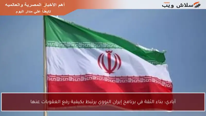آبادي: بناء الثقة في برنامج إيران النووي يرتبط بكيفية رفع العقوبات عنها