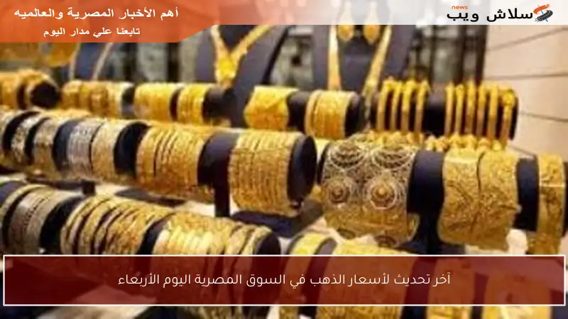 آخر تحديث لأسعار الذهب في السوق المصرية اليوم الأربعاء