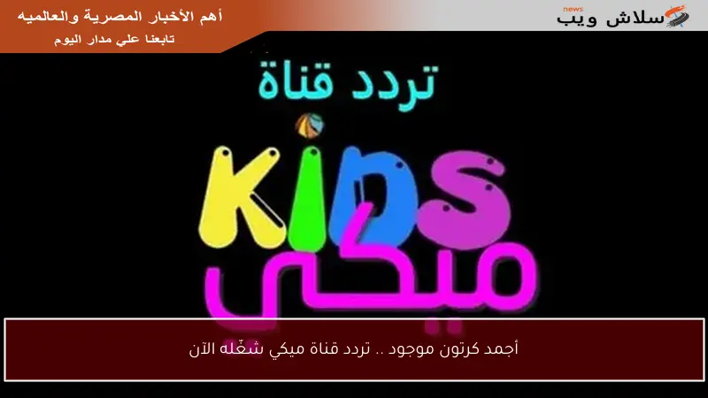 أجمد كرتون موجود .. تردد قناة ميكي شغّله الآن