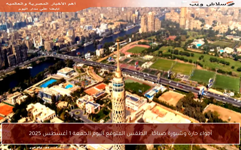 أجواء حارة وشبورة صباحًا.. الطقس المتوقع اليوم الجمعة 1 أغسطس 2025