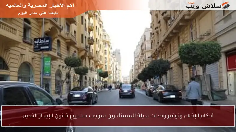 أحكام الإخلاء وتوفير وحدات بديلة للمستأجرين بموجب مشروع قانون الإيجار القديم