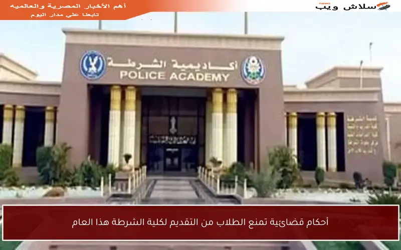أحكام قضائية تمنع الطلاب من التقديم لكلية الشرطة هذا العام