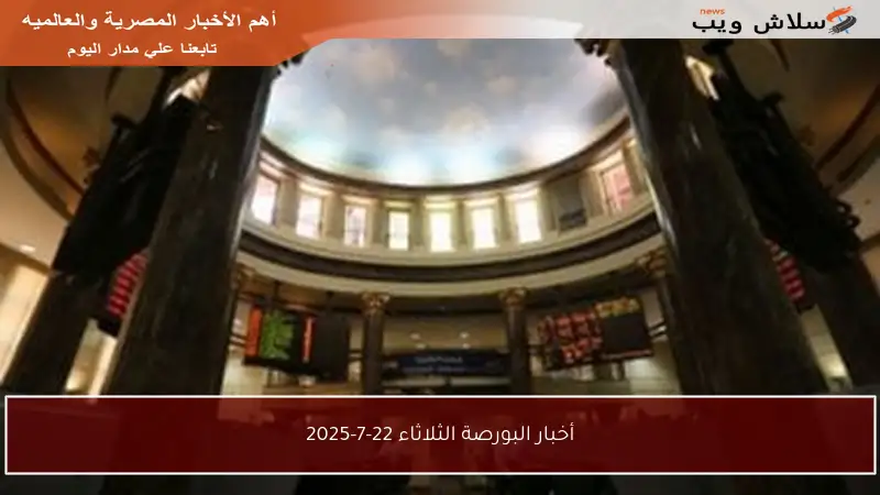 أخبار البورصة الثلاثاء 22-7-2025