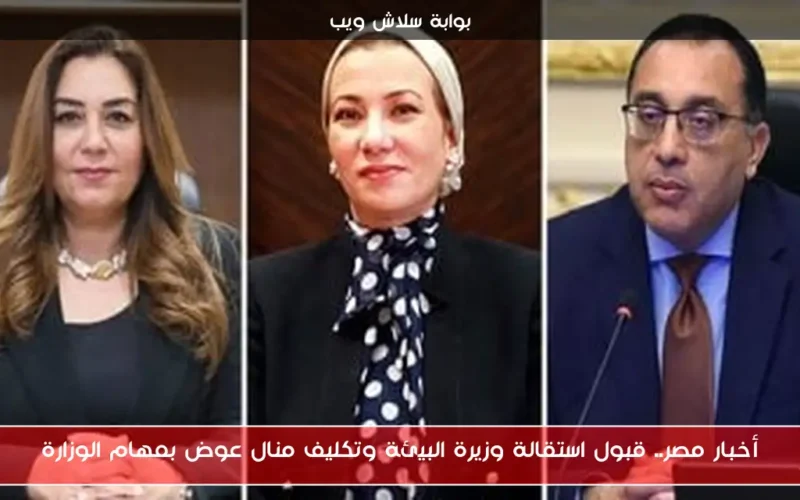 أخبار مصر.. قبول استقالة وزيرة البيئة وتكليف منال عوض بمهام الوزارة