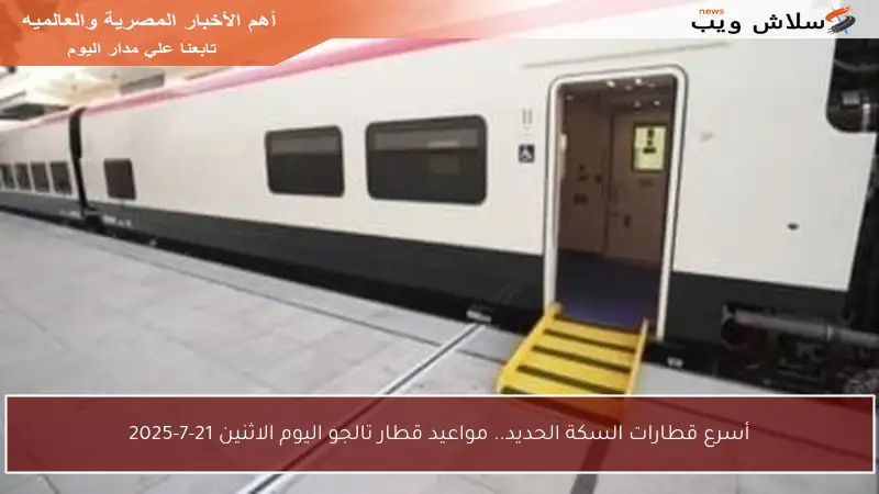 أسرع قطارات السكة الحديد.. مواعيد قطار تالجو اليوم الاثنين 21-7-2025