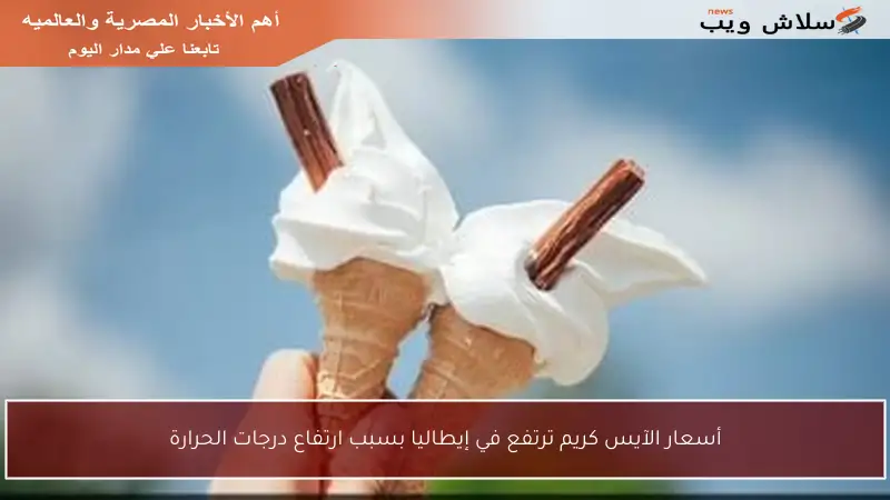 أسعار الآيس كريم ترتفع في إيطاليا بسبب ارتفاع درجات الحرارة