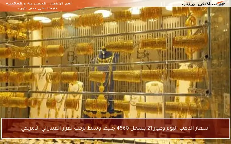 أسعار الذهب اليوم وعيار 21 يسجل 4560 جنيهًا وسط ترقب لقرار الفيدرالي الأمريكي
