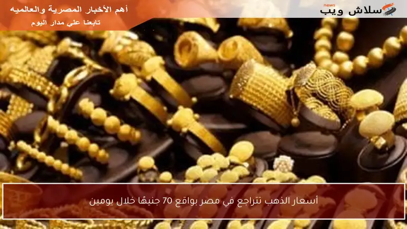 أسعار الذهب تتراجع في مصر بواقع 70 جنيهًا خلال يومين