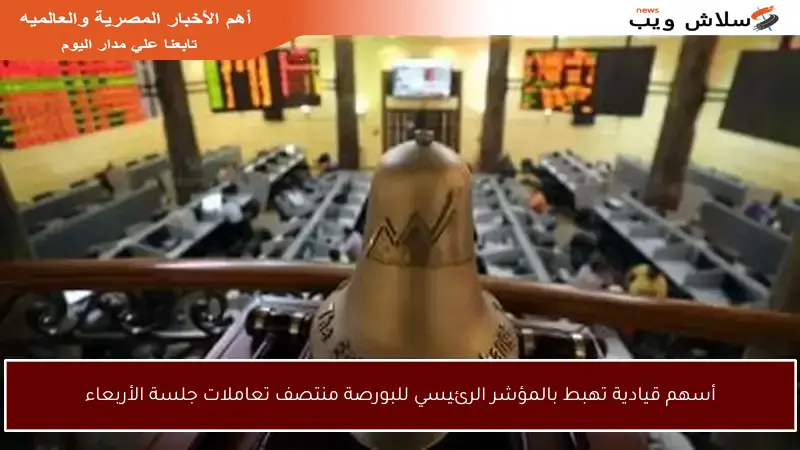 أسهم قيادية تهبط بالمؤشر الرئيسي للبورصة منتصف تعاملات جلسة الأربعاء