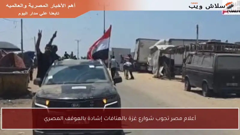 أعلام مصر تجوب شوارع غزة بالهتافات إشادة بالموقف المصري