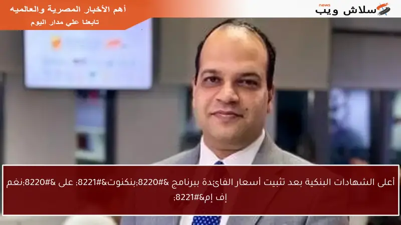 أعلى الشهادات البنكية بعد تثبيت أسعار الفائدة ببرنامج “بنكنوت” على “نغم إف إم”