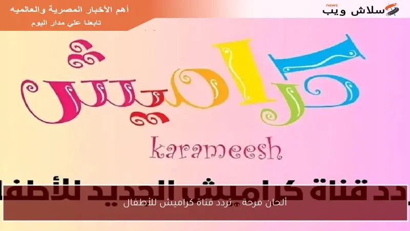 ألحان مرحة .. تردد قناة كراميش للأطفال