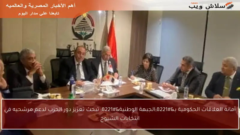 أمانة العلاقات الحكومية بـ”الجبهة الوطنية” تبحث تعزيز دور الحزب لدعم مرشحيه في انتخابات الشيوخ