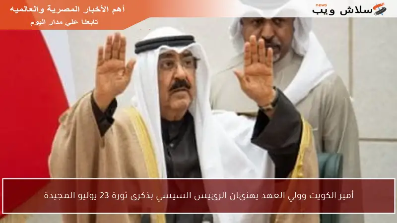 أمير الكويت وولي العهد يهنئان الرئيس السيسي بذكرى ثورة 23 يوليو المجيدة