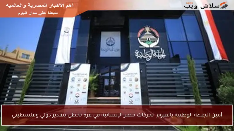 أمين الجبهة الوطنية بالفيوم: تحركات مصر الإنسانية في غزة تحظى بتقدير دولي وفلسطيني