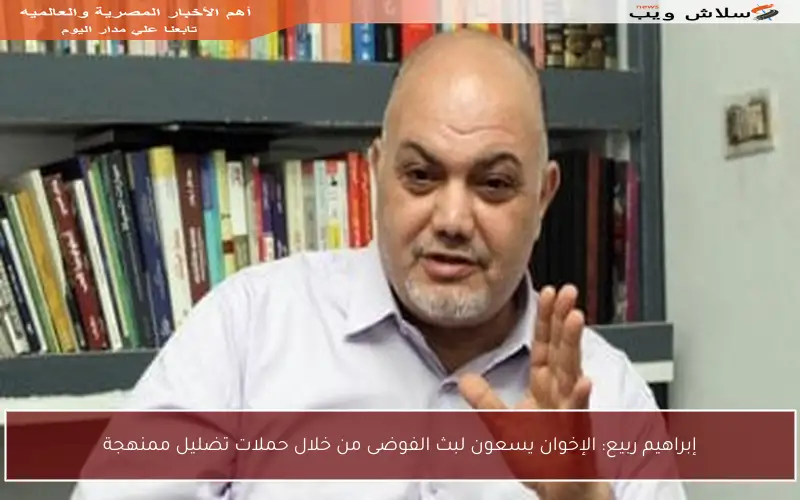 إبراهيم ربيع: الإخوان يسعون لبث الفوضى من خلال حملات تضليل ممنهجة