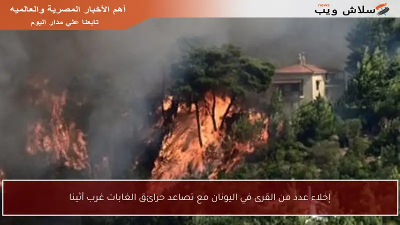 إخلاء عدد من القرى في اليونان مع تصاعد حرائق الغابات غرب أثينا