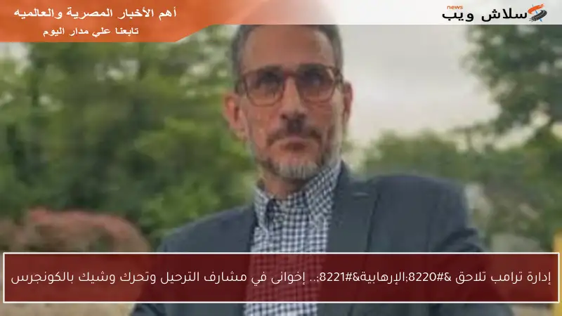 إدارة ترامب تلاحق “الإرهابية”.. إخوانى في مشارف الترحيل وتحرك وشيك بالكونجرس