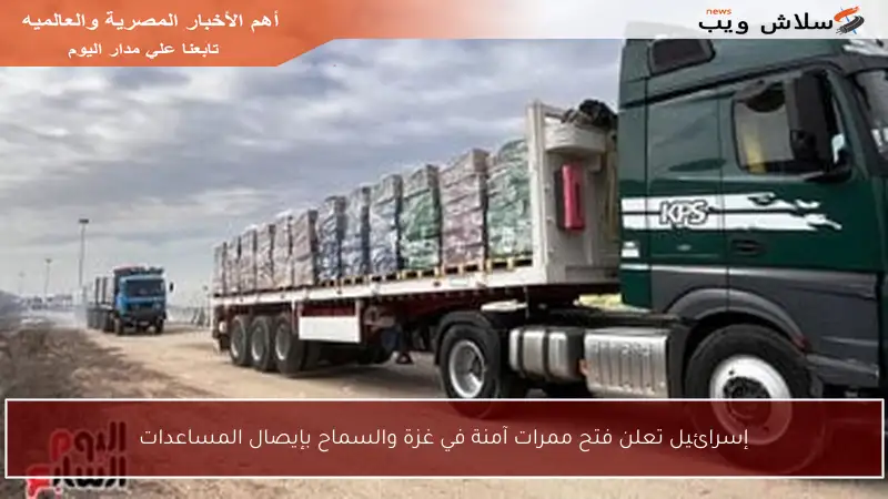 إسرائيل تعلن فتح ممرات آمنة في غزة والسماح بإيصال المساعدات