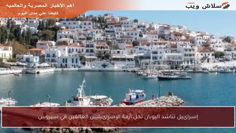 إسرائيل تناشد اليونان لحل أزمة الإسرائيليين العالقين في سيروس