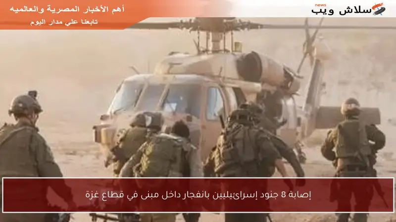 إصابة 8 جنود إسرائيليين بانفجار داخل مبنى في قطاع غزة