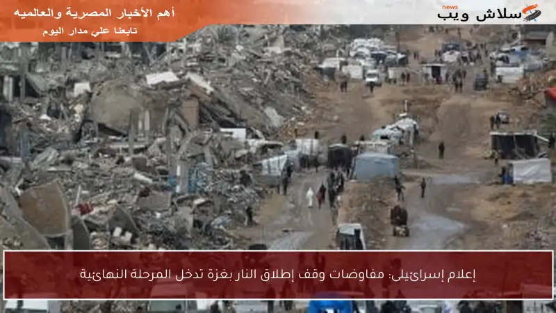 إعلام إسرائيلى: مفاوضات وقف إطلاق النار بغزة تدخل المرحلة النهائية