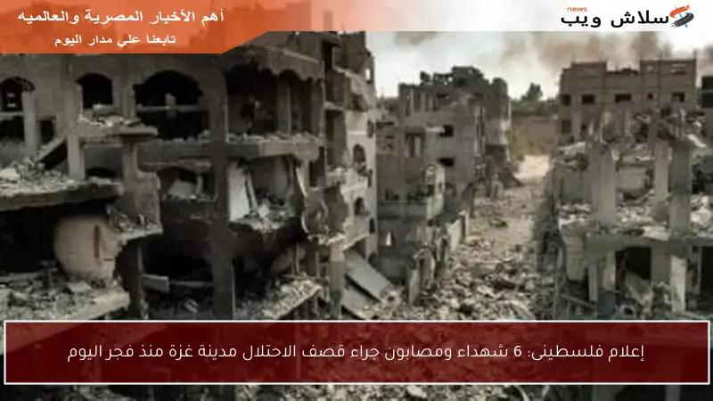 إعلام فلسطينى: 6 شهداء ومصابون جراء قصف الاحتلال مدينة غزة منذ فجر اليوم