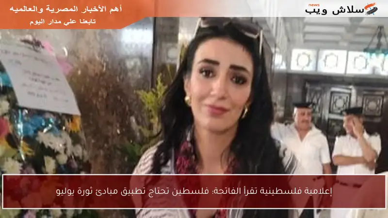 إعلامية فلسطينية تقرأ الفاتحة: فلسطين تحتاج تطبيق مبادئ ثورة يوليو