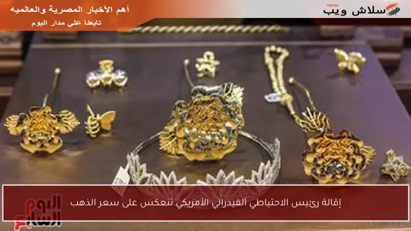 إقالة رئيس الاحتياطي الفيدرالي الأمريكي تنعكس على سعر الذهب