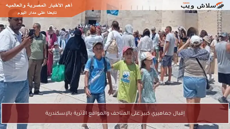 إقبال جماهيري كبير على المتاحف والمواقع الأثرية بالإسكندرية