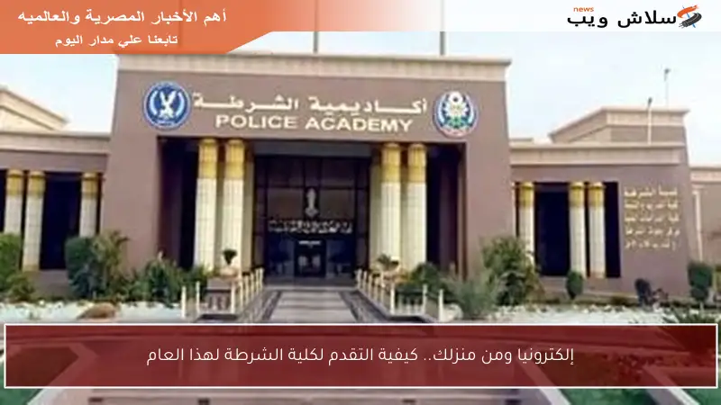 إلكترونيا ومن منزلك.. كيفية التقدم لكلية الشرطة لهذا العام