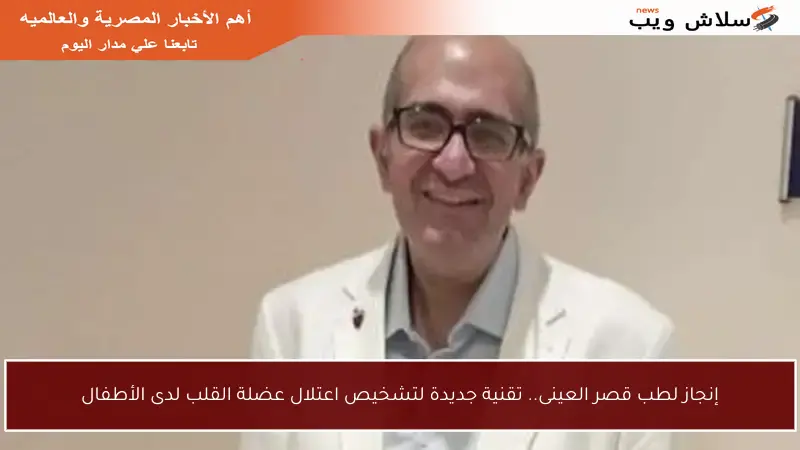 إنجاز لطب قصر العينى.. تقنية جديدة لتشخيص اعتلال عضلة القلب لدى الأطفال
