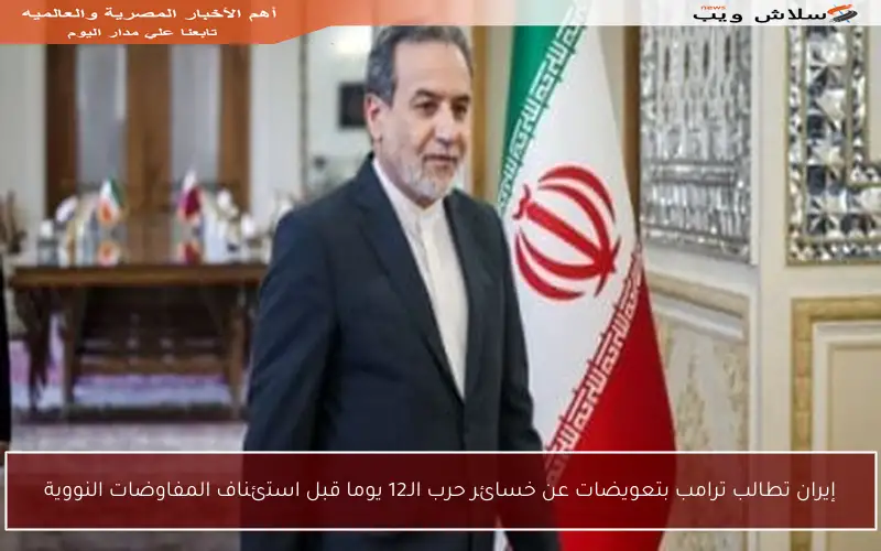 إيران تطالب ترامب بتعويضات عن خسائر حرب الـ12 يوما قبل استئناف المفاوضات النووية