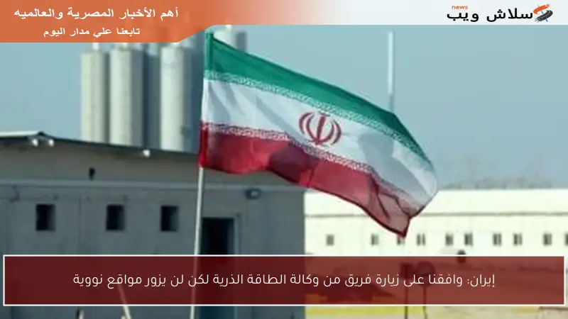 إيران: وافقنا على زيارة فريق من وكالة الطاقة الذرية لكن لن يزور مواقع نووية