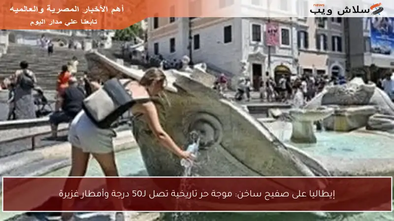 إيطاليا على صفيح ساخن: موجة حر تاريخية تصل لـ50 درجة وأمطار غزيرة