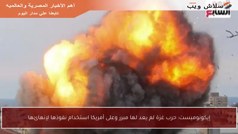 إيكونوميست: حرب غزة لم يعد لها مبرر وعلى أمريكا استخدام نفوذها لإنهائها
