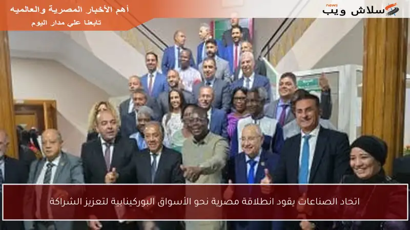 اتحاد الصناعات يقود انطلاقة مصرية نحو الأسواق البوركينابية لتعزيز الشراكة