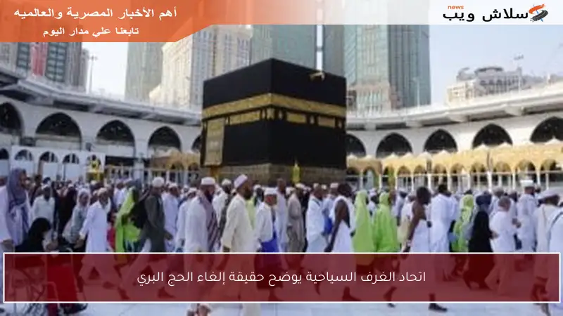 اتحاد الغرف السياحية يوضح حقيقة إلغاء الحج البري