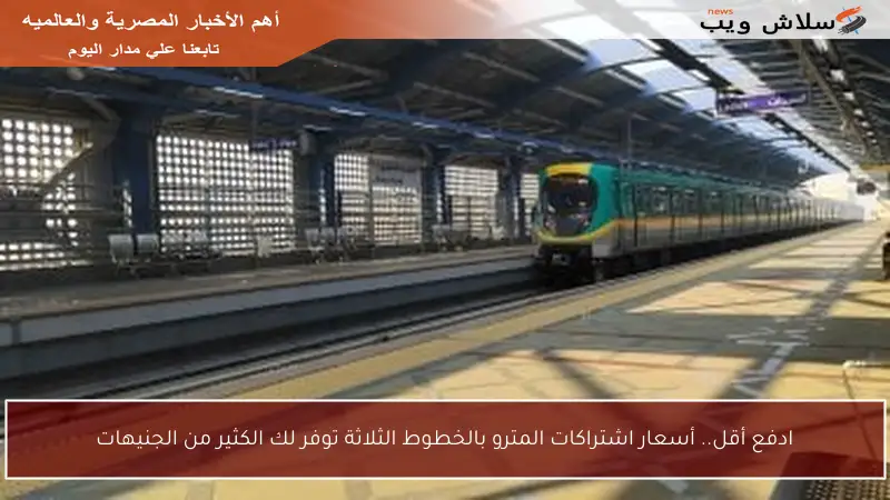 ادفع أقل.. أسعار اشتراكات المترو بالخطوط الثلاثة توفر لك الكثير من الجنيهات